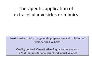 Therapeutic application of
extracellular vesicles or mimics
Next hurdle to take: Large scale preparation and isolation of
well-defined vesicles
Quality control: Quantitative & qualitative analysis
Multiparameter analysis of individual vesicles
 
