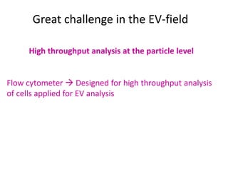 Great challenge in the EV-field
High throughput analysis at the particle level
Flow cytometer  Designed for high throughput analysis
of cells applied for EV analysis
 