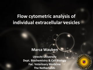 Flow cytometric analysis of
individual extracellular vesicles
Marca Wauben
Utrecht University
Dept. Biochemistry & Cell Biology
Fac. Veterinary Medicine
The Netherlands
 
