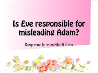Is Eve responsible for
misleading Adam?
Comparison between Bible & Quran

 