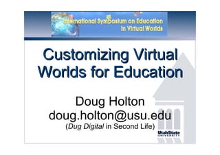 ISEVW 2009 Customizing Virtual Worlds for Education Doug Holton [email_address] ( Dug Digital  in Second Life) 