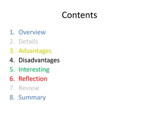 Contents
1. Overview
2. Details
3. Advantages
4. Disadvantages
5. Interesting
6. Reflection
7. Review
8. Summary
 