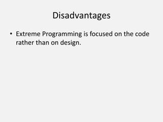Disadvantages
• Extreme Programming is focused on the code
rather than on design.
 