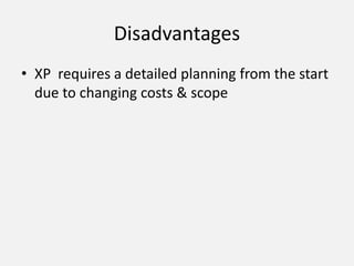 Disadvantages
• XP requires a detailed planning from the start
due to changing costs & scope
 