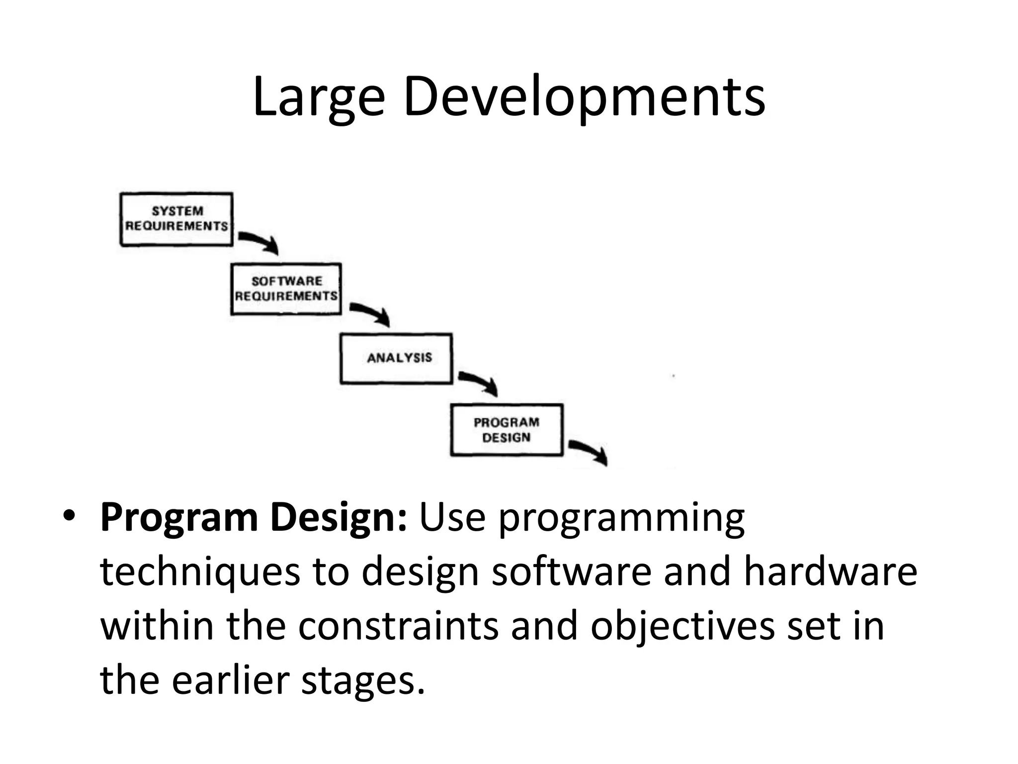Large Developments
• Program Design: Use programming
techniques to design software and hardware
within the constraints and objectives set in
the earlier stages.
 