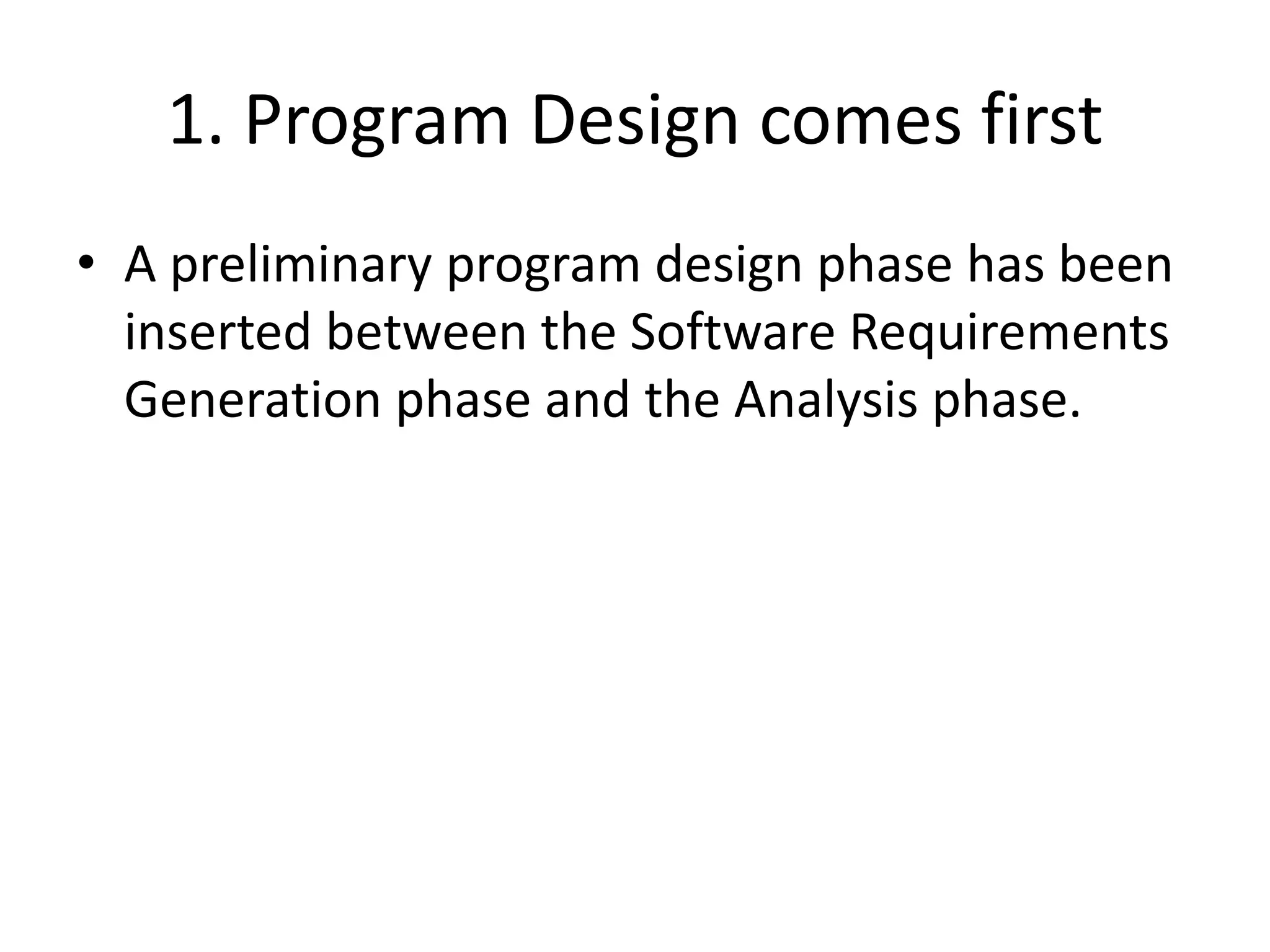 1. Program Design comes first
• A preliminary program design phase has been
inserted between the Software Requirements
Generation phase and the Analysis phase.
 