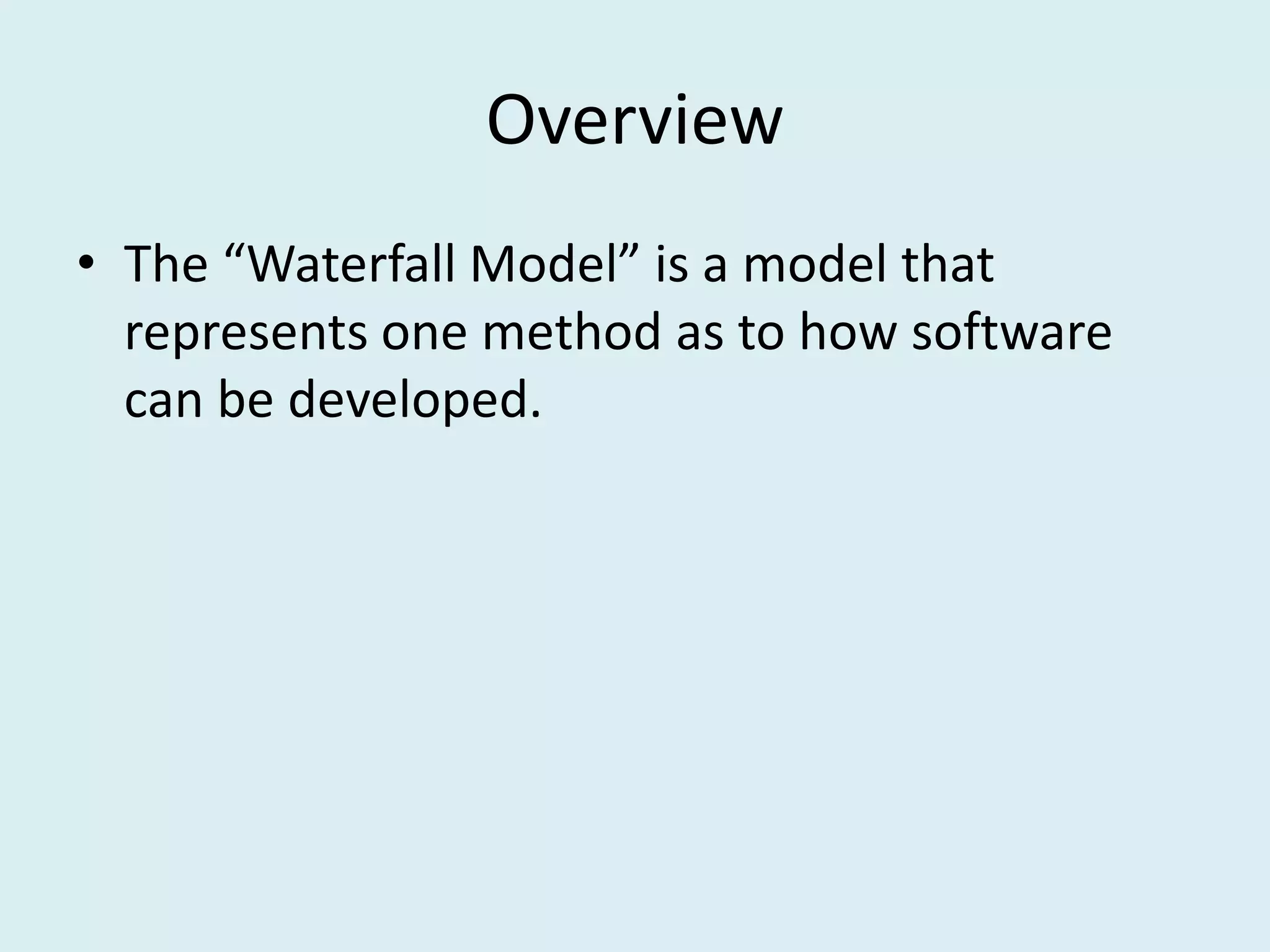 Overview
• The “Waterfall Model” is a model that
represents one method as to how software
can be developed.
 