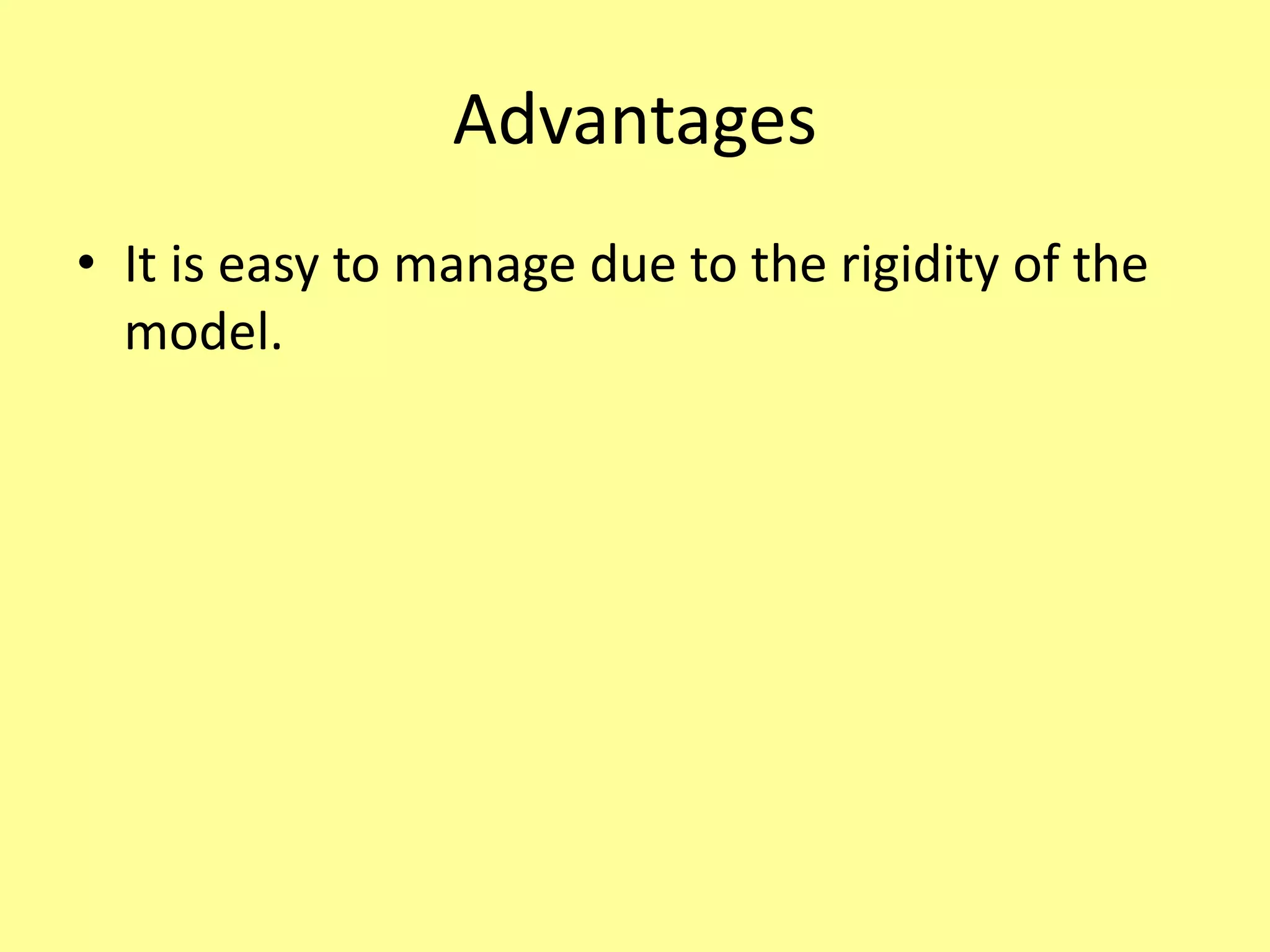 Advantages
• It is easy to manage due to the rigidity of the
model.
 