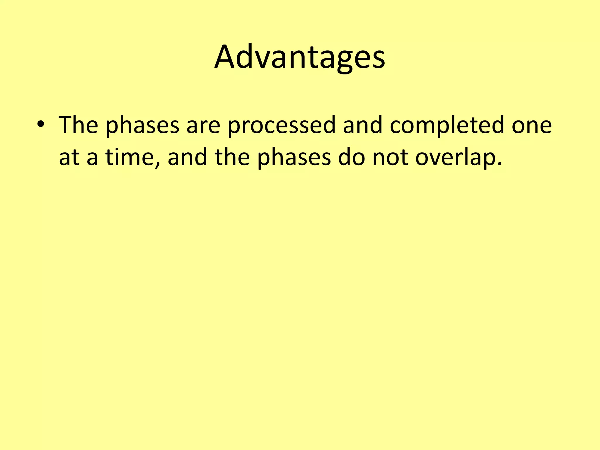 Advantages
• The phases are processed and completed one
at a time, and the phases do not overlap.
 