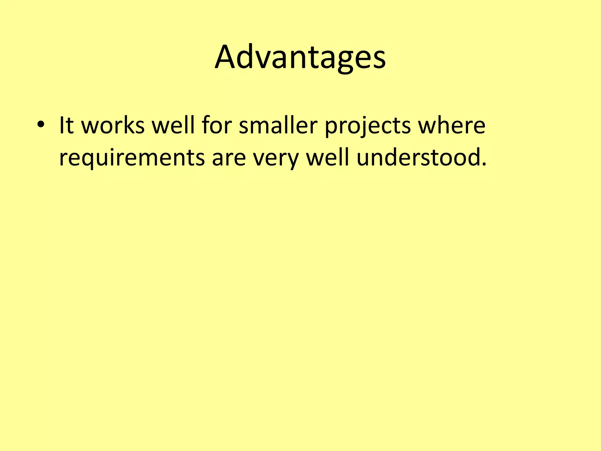 Advantages
• It works well for smaller projects where
requirements are very well understood.
 
