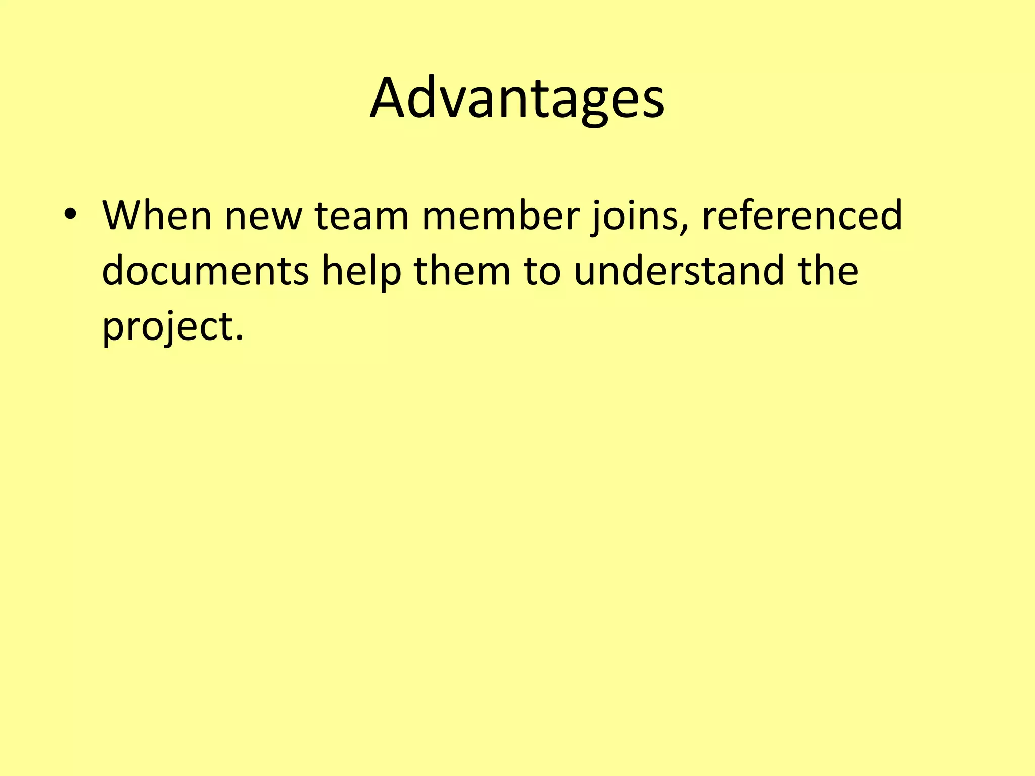 Advantages
• When new team member joins, referenced
documents help them to understand the
project.
 