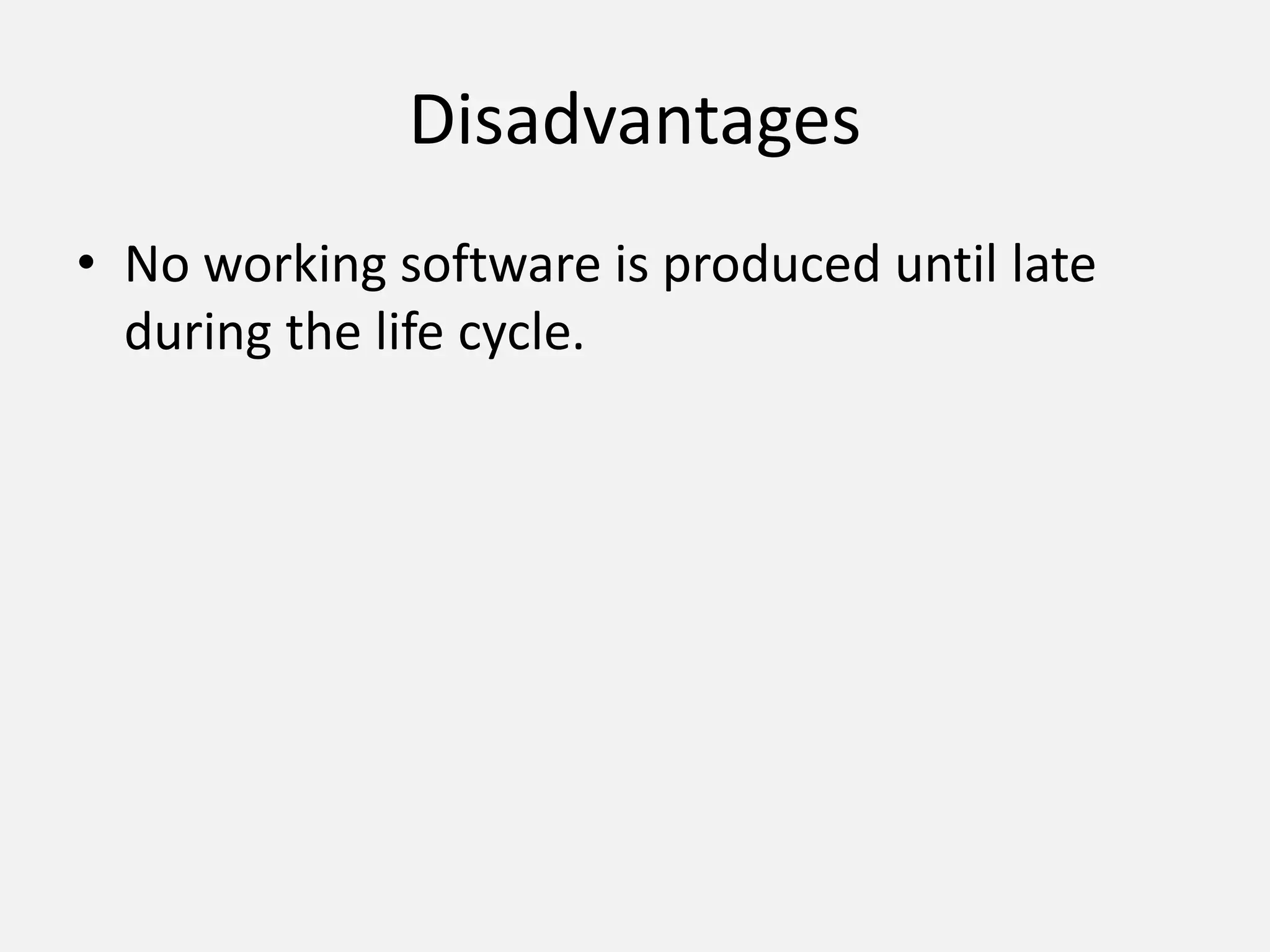 Disadvantages
• No working software is produced until late
during the life cycle.
 