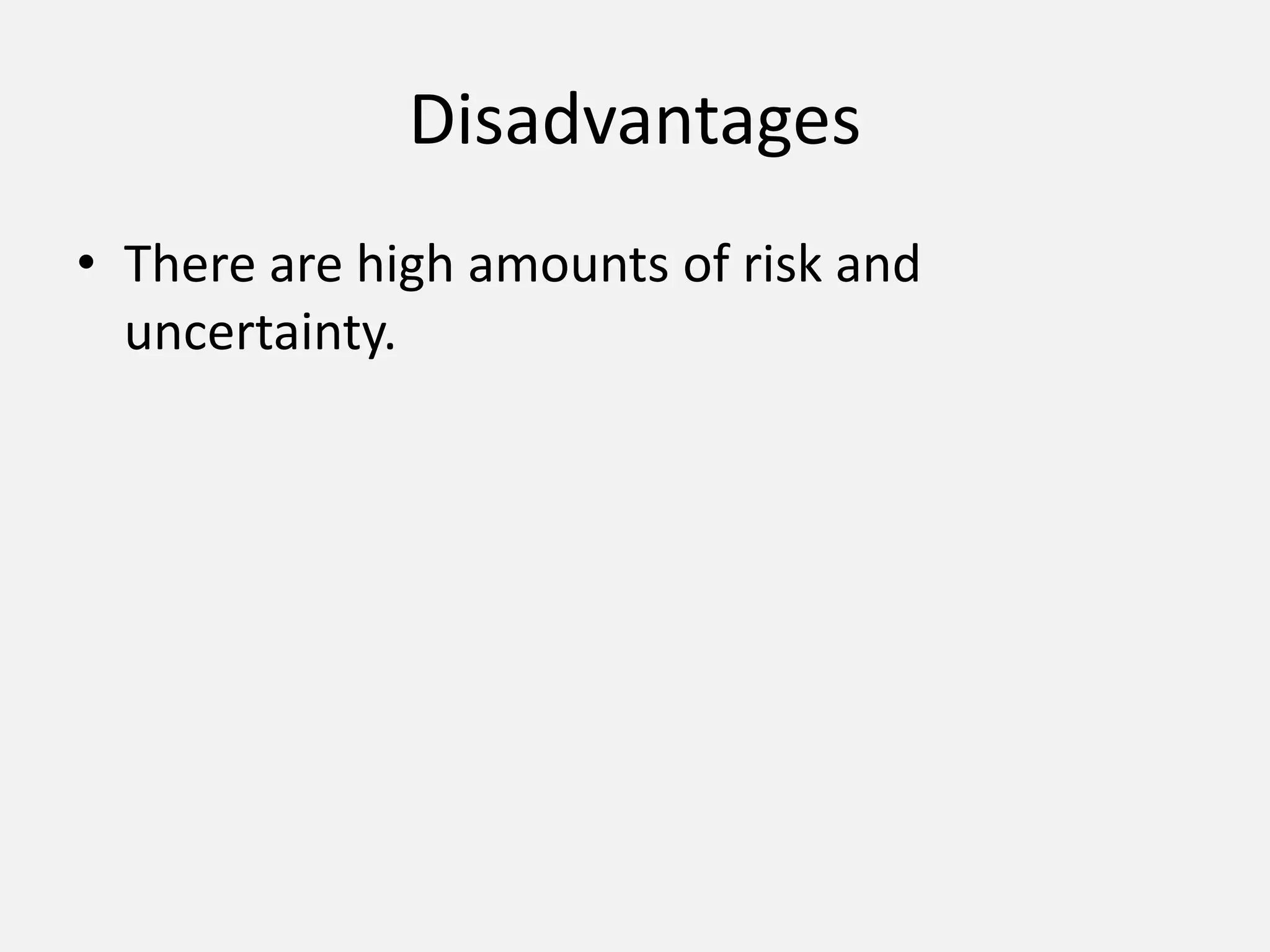 Disadvantages
• There are high amounts of risk and
uncertainty.
 