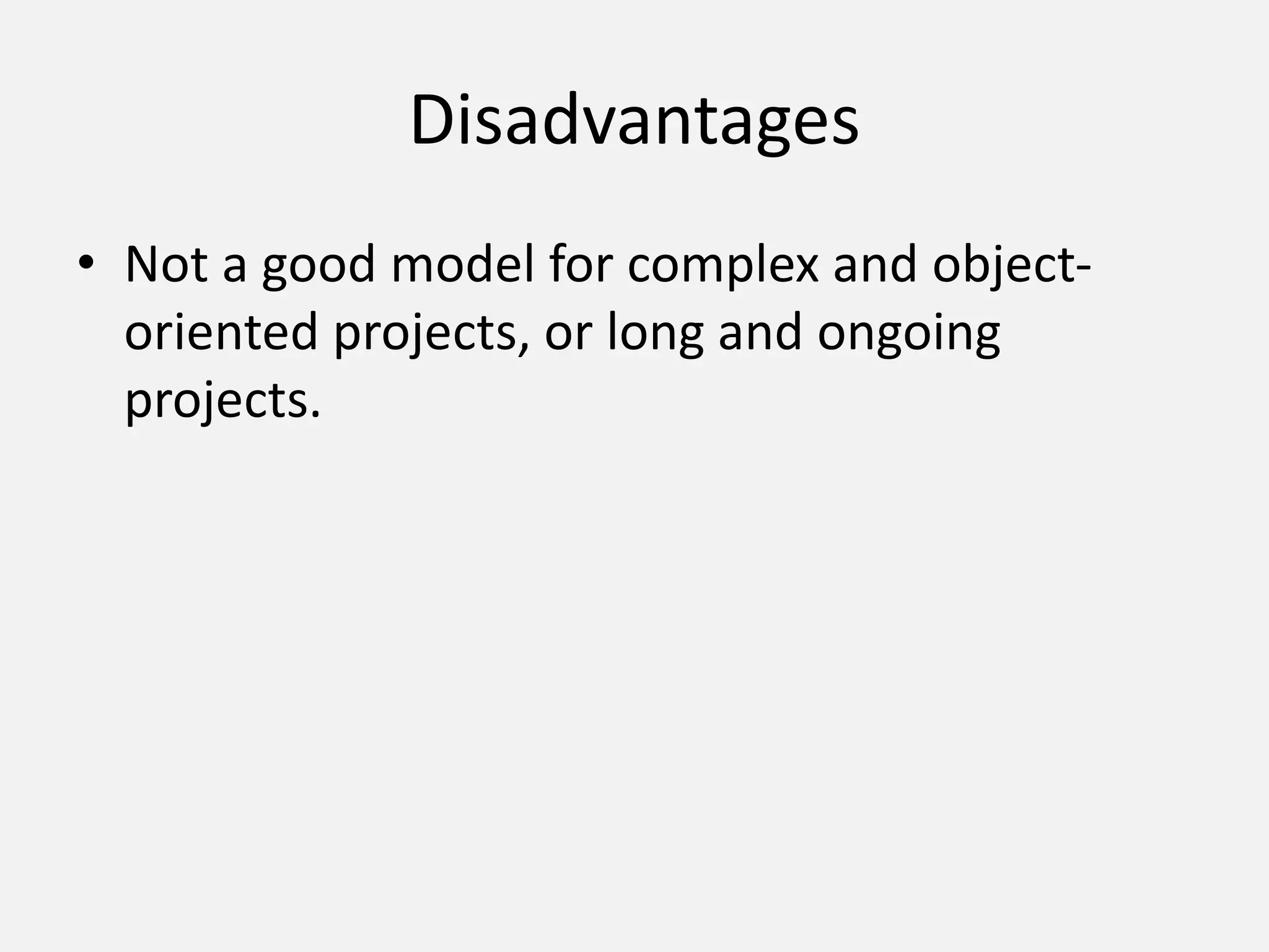 Disadvantages
• Not a good model for complex and object-
oriented projects, or long and ongoing
projects.
 