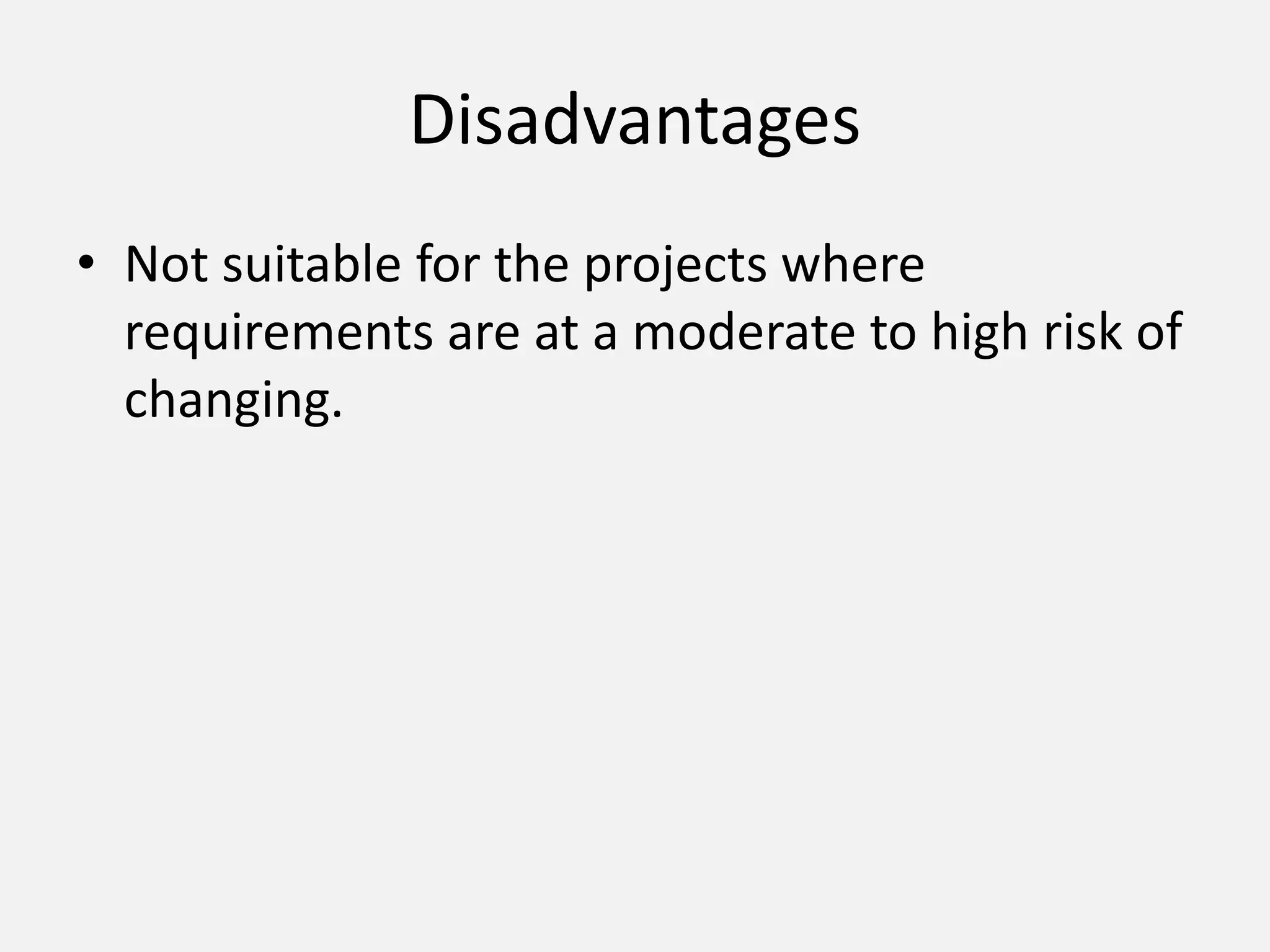 Disadvantages
• Not suitable for the projects where
requirements are at a moderate to high risk of
changing.
 