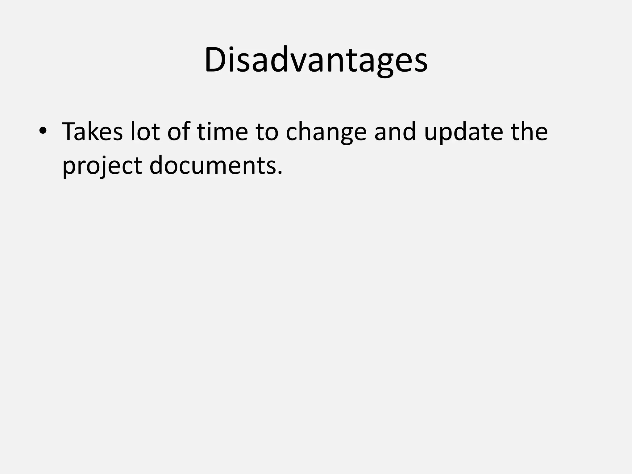 Disadvantages
• Takes lot of time to change and update the
project documents.
 