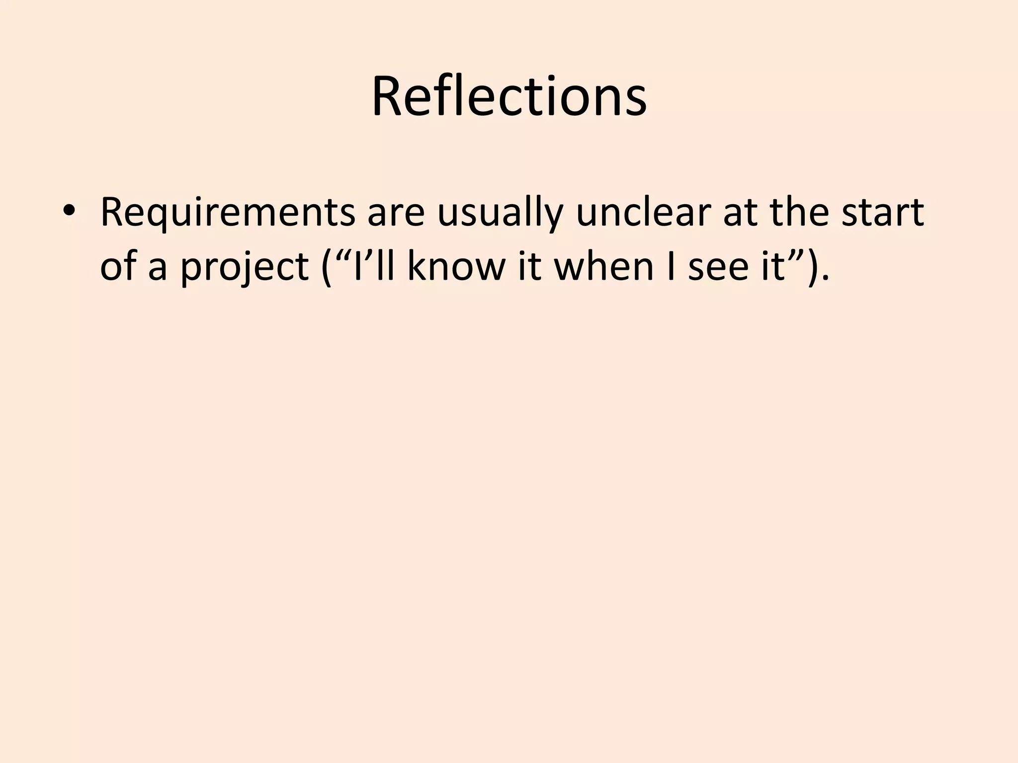 Reflections
• Requirements are usually unclear at the start
of a project (“I’ll know it when I see it”).
 