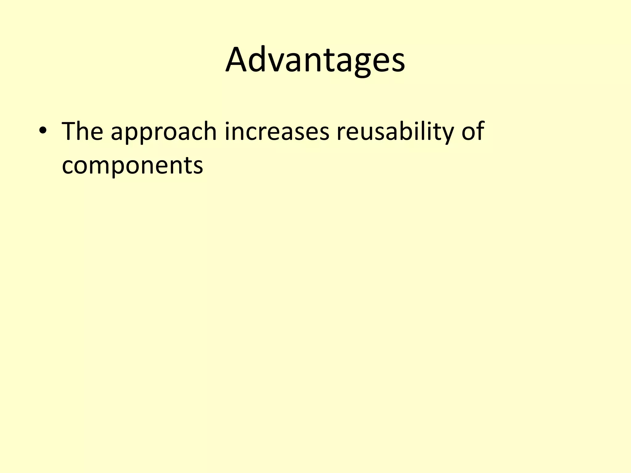 Advantages
• The approach increases reusability of
components
 