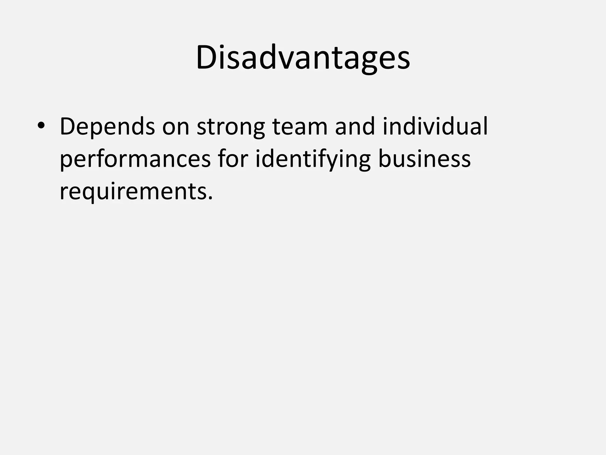 Disadvantages
• Depends on strong team and individual
performances for identifying business
requirements.
 