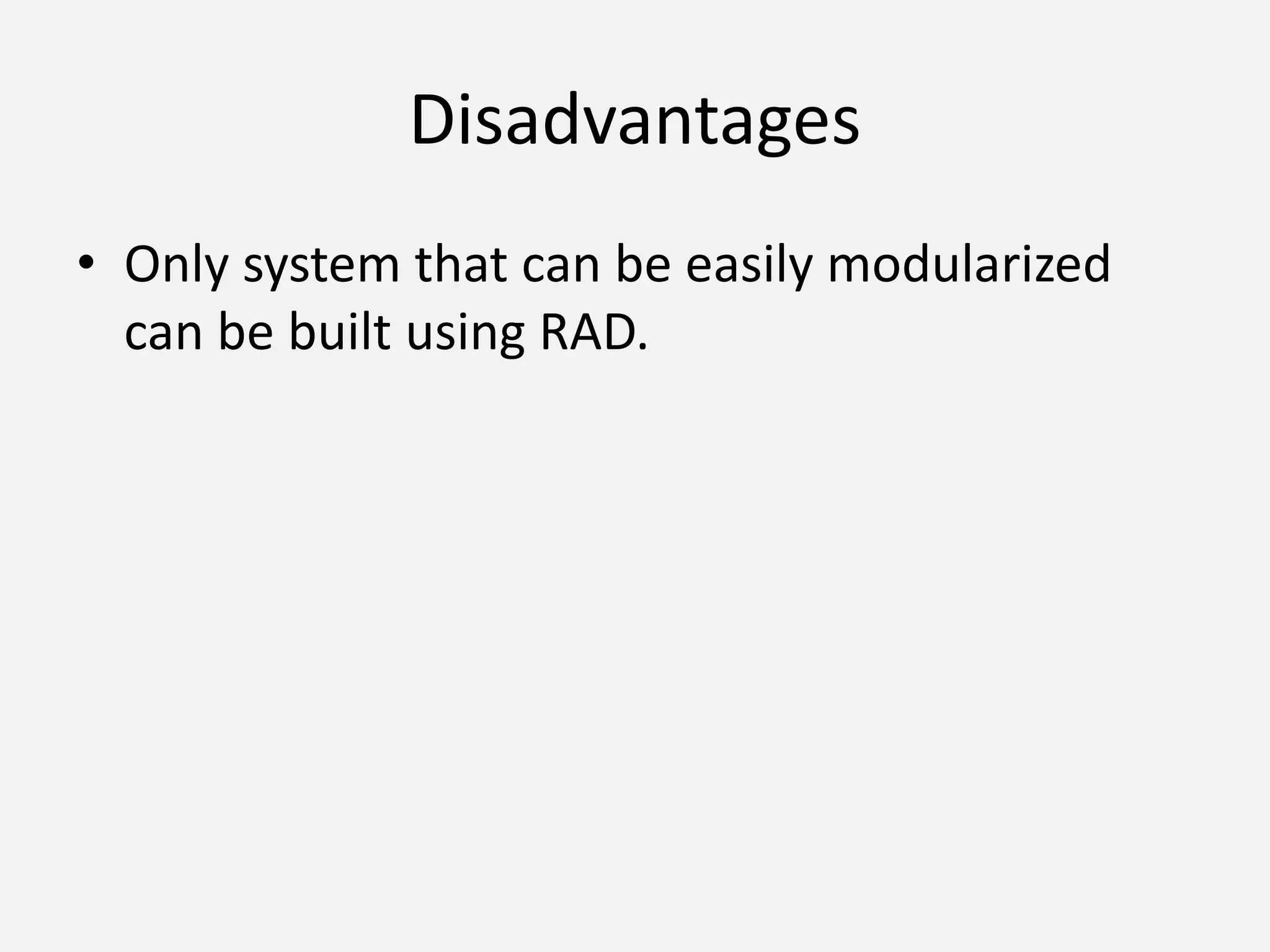 Disadvantages
• Only system that can be easily modularized
can be built using RAD.
 