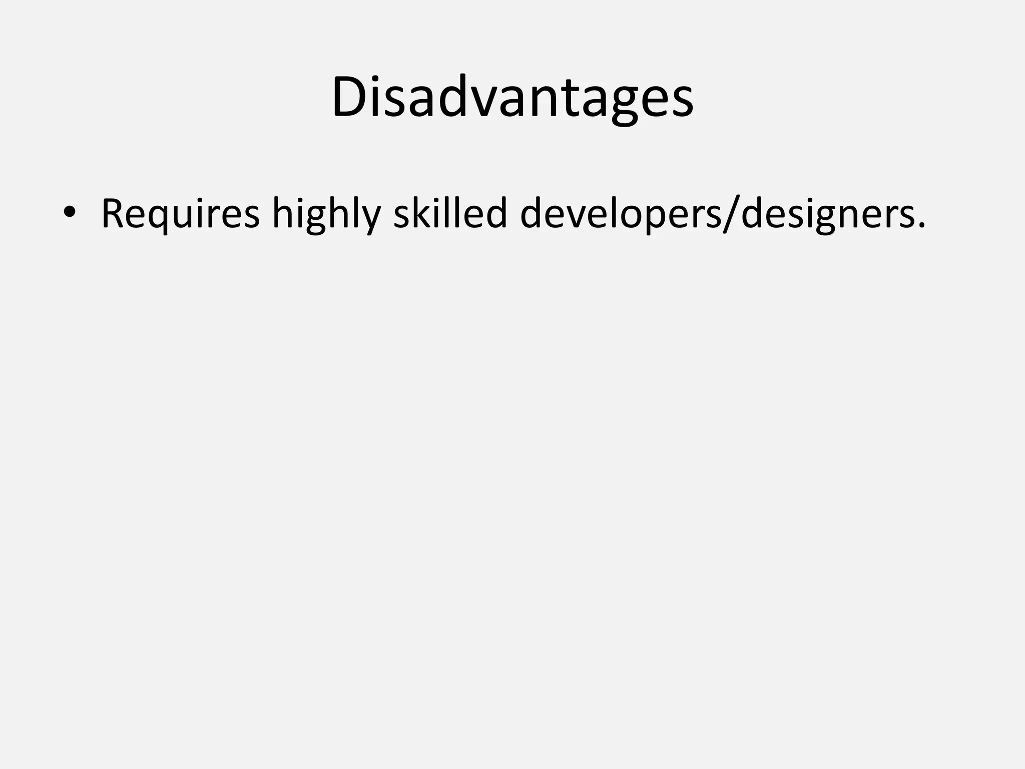 Disadvantages
• Requires highly skilled developers/designers.
 