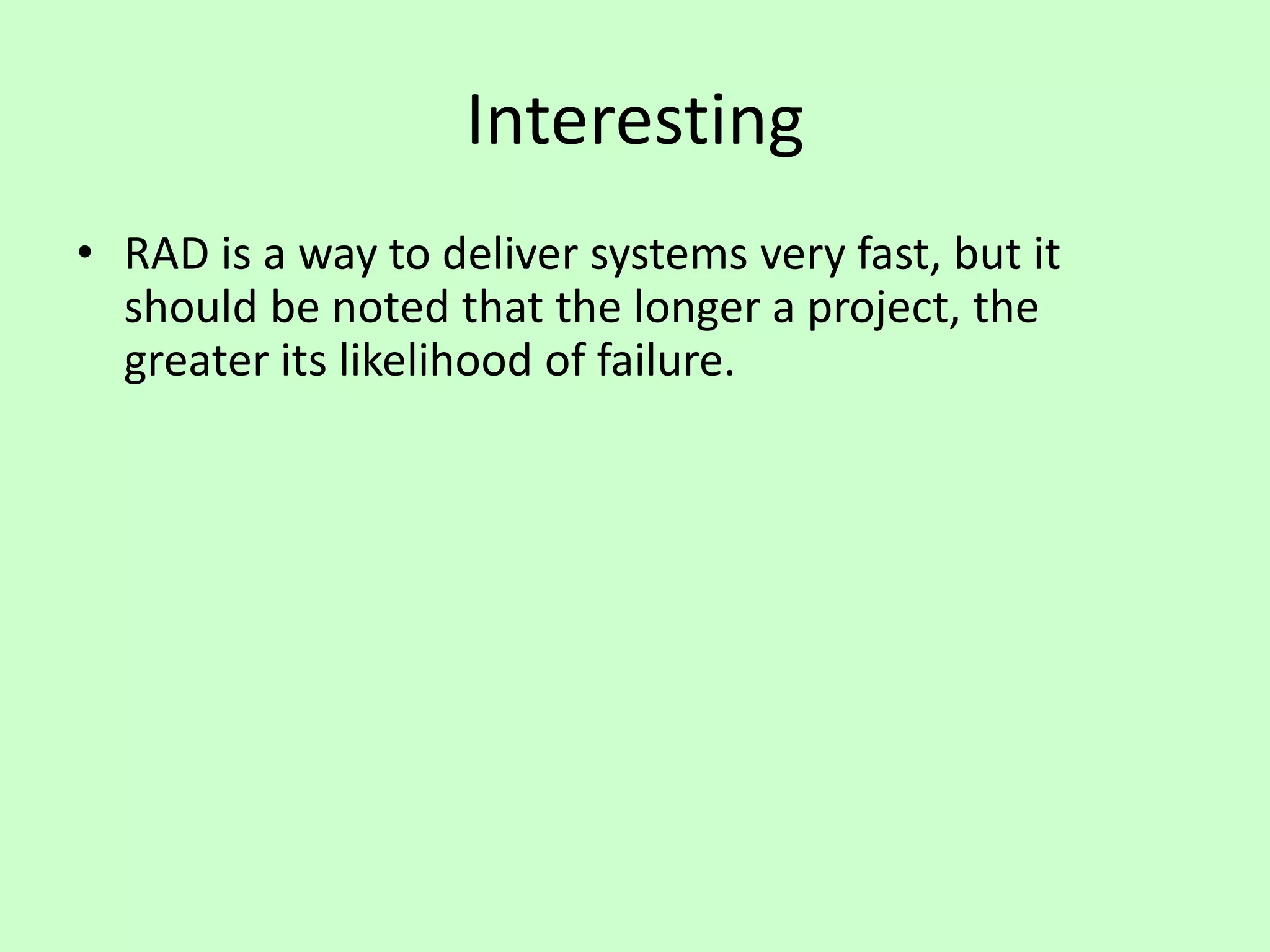 Interesting
• RAD is a way to deliver systems very fast, but it
should be noted that the longer a project, the
greater its likelihood of failure.
 