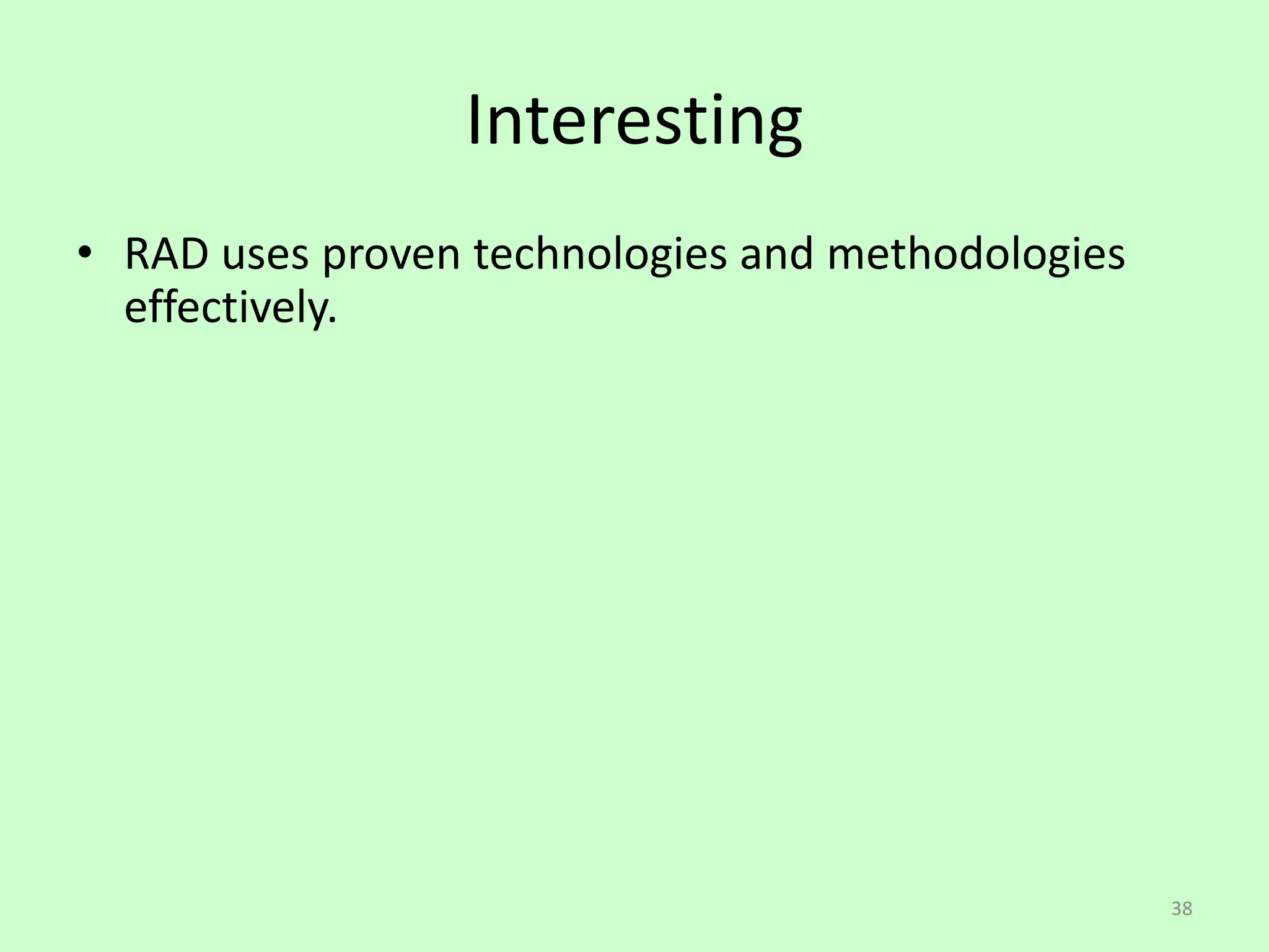 38
Interesting
• RAD uses proven technologies and methodologies
effectively.
 