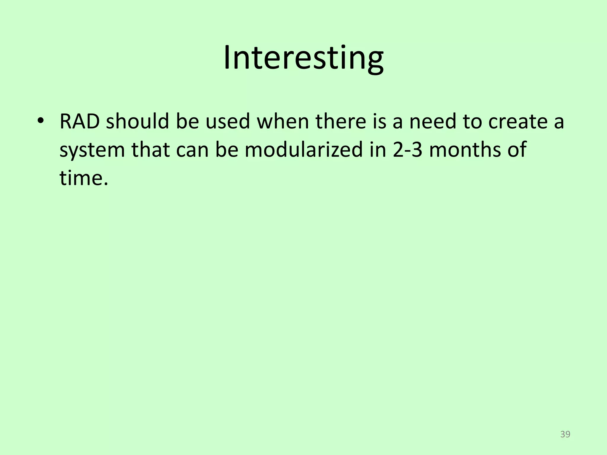 39
Interesting
• RAD should be used when there is a need to create a
system that can be modularized in 2-3 months of
time.
 