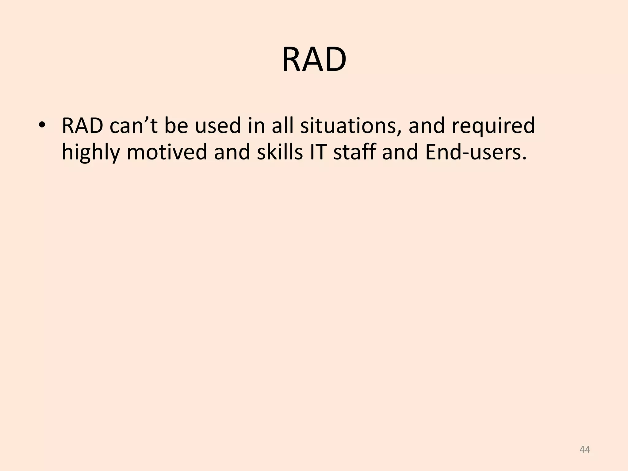 44
RAD
• RAD can’t be used in all situations, and required
highly motived and skills IT staff and End-users.
 