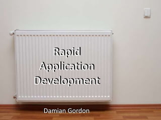 Rapid
Application
Development
Damian Gordon
Rapid
Application
Development
Damian Gordon
 