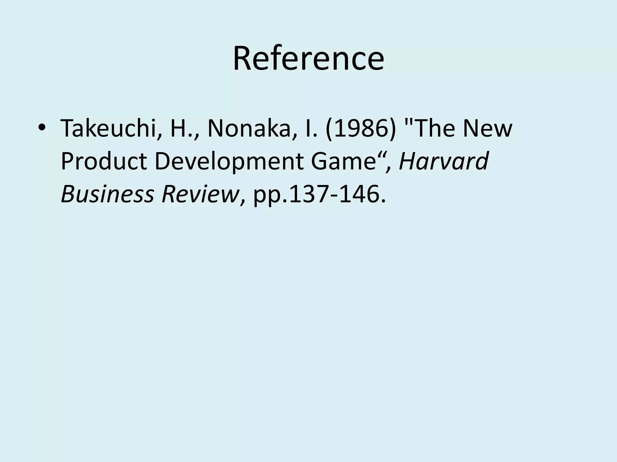 Reference
• Takeuchi, H., Nonaka, I. (1986) "The New
Product Development Game“, Harvard
Business Review, pp.137-146.
 