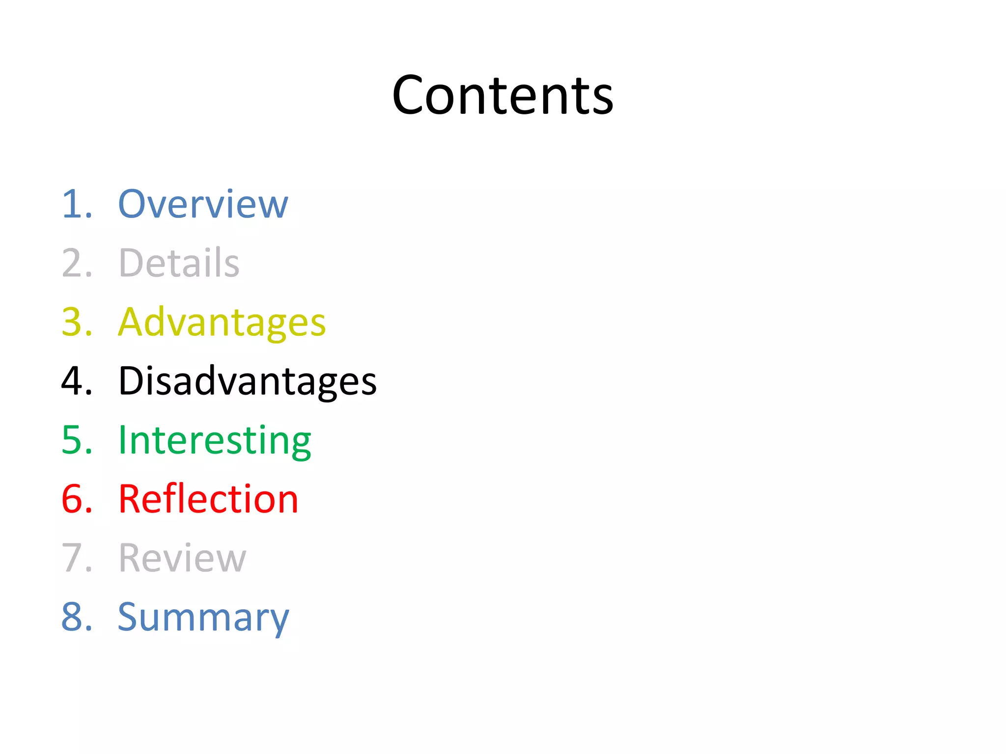 Contents
1. Overview
2. Details
3. Advantages
4. Disadvantages
5. Interesting
6. Reflection
7. Review
8. Summary
 
