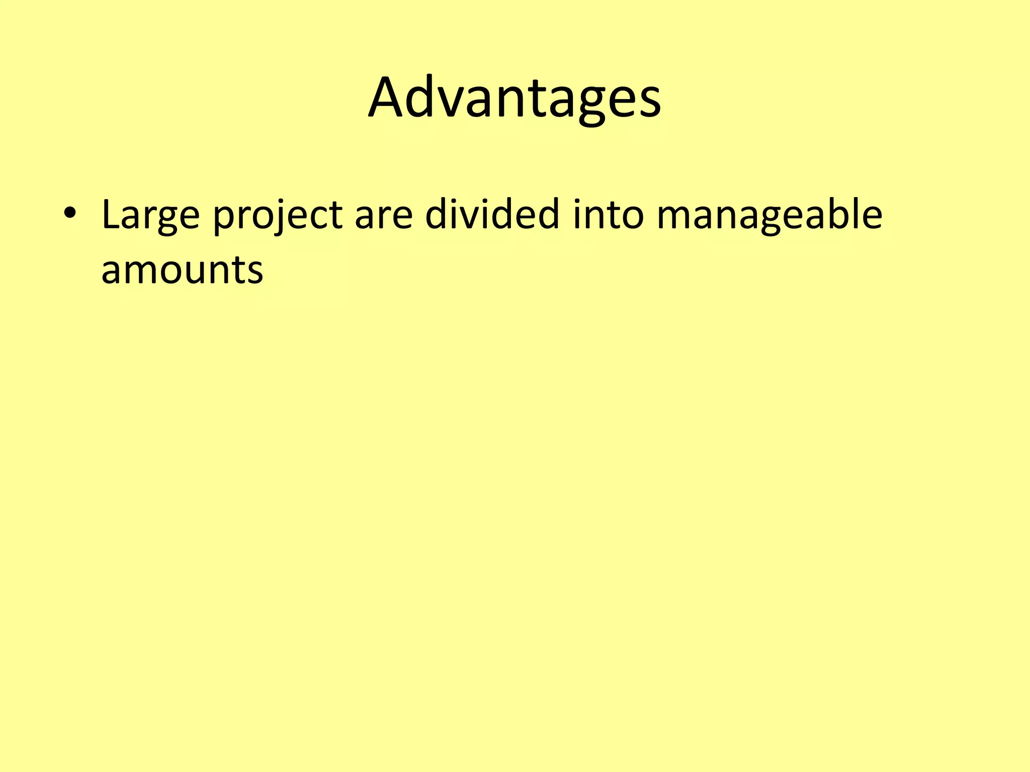 Advantages
• Large project are divided into manageable
amounts
 