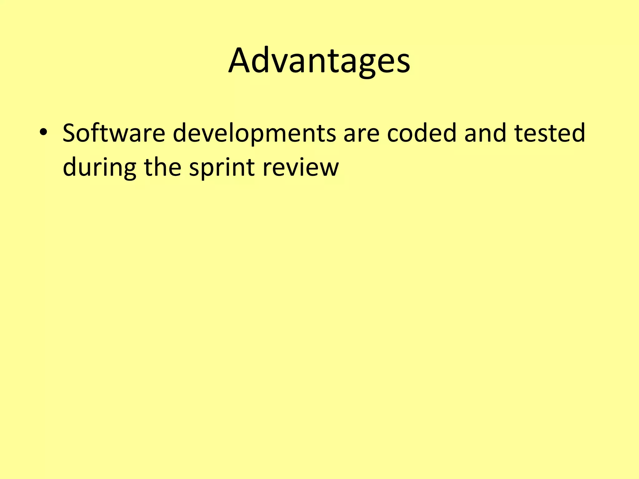 Advantages
• Software developments are coded and tested
during the sprint review
 