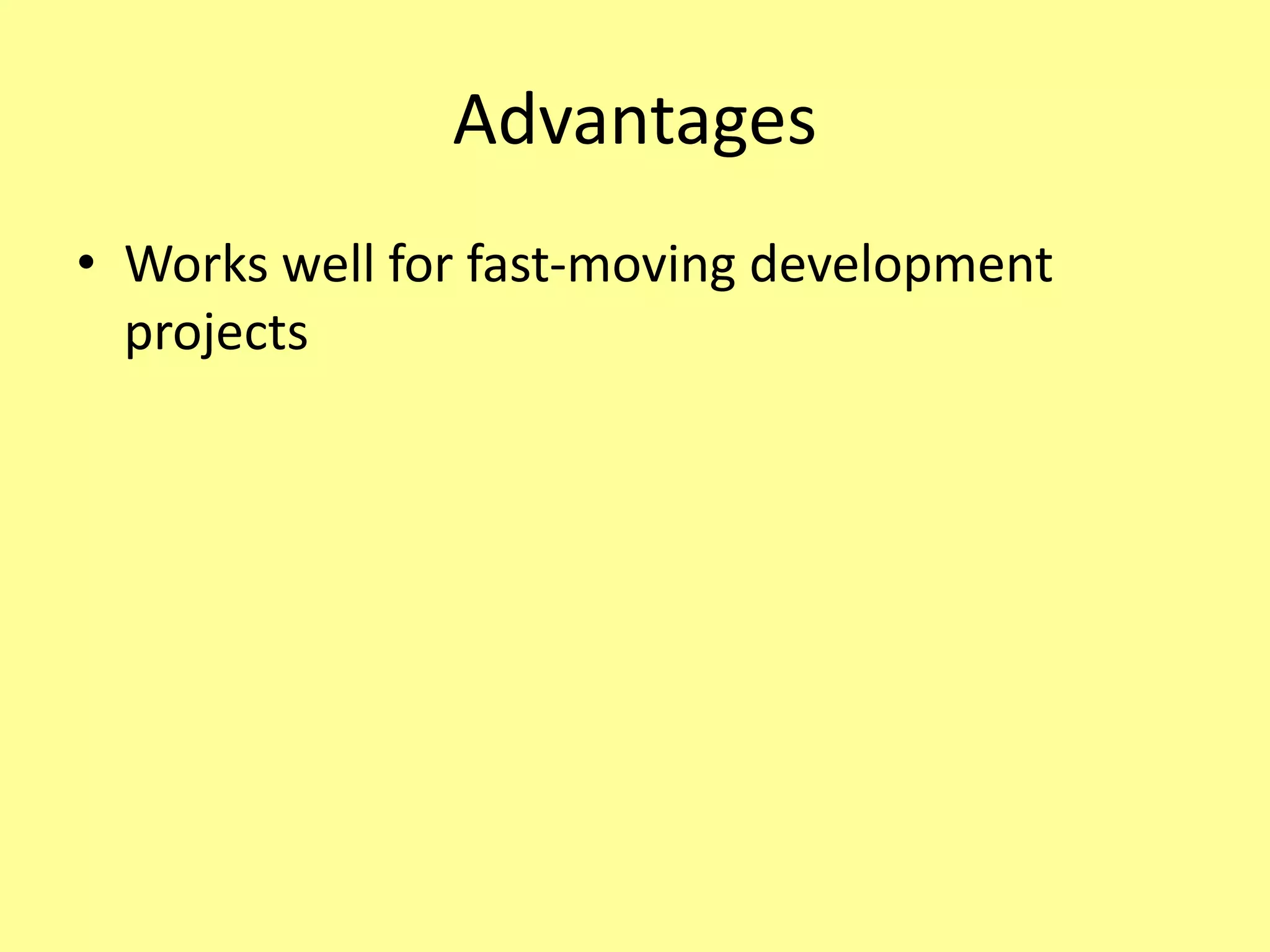 Advantages
• Works well for fast-moving development
projects
 