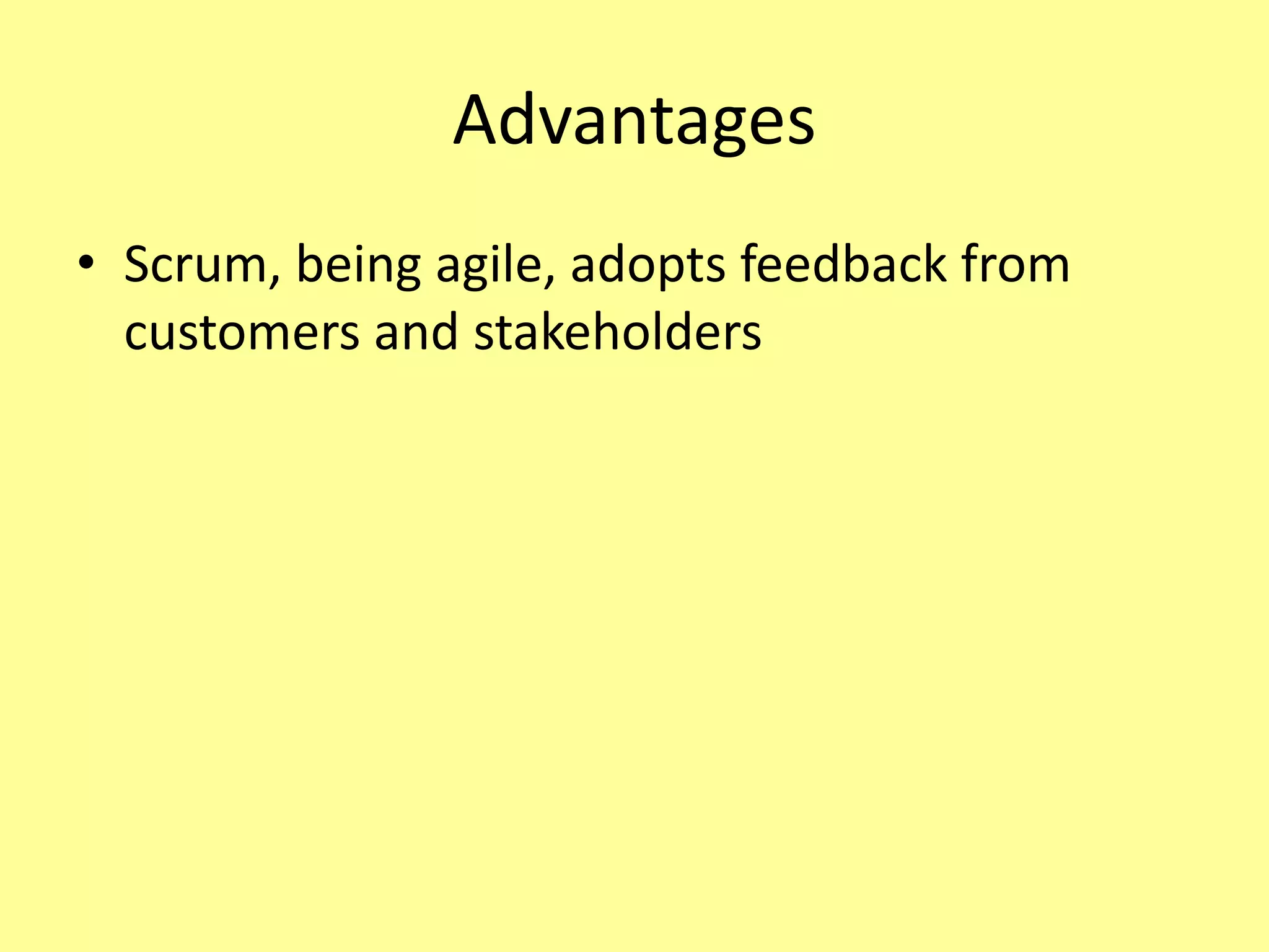 Advantages
• Scrum, being agile, adopts feedback from
customers and stakeholders
 