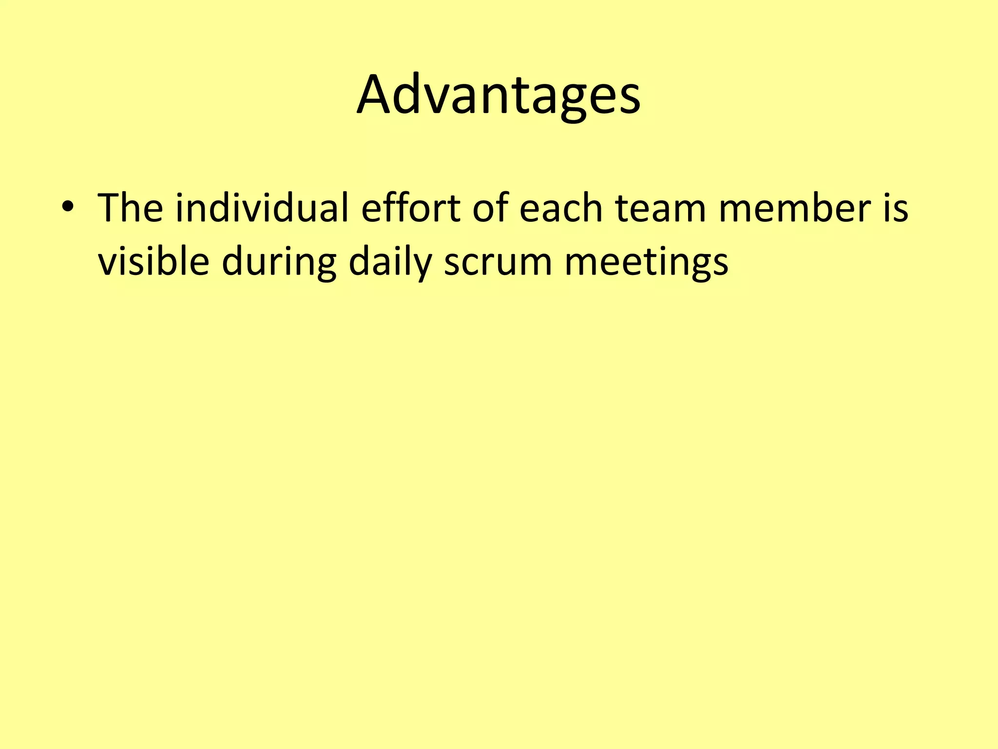 Advantages
• The individual effort of each team member is
visible during daily scrum meetings
 