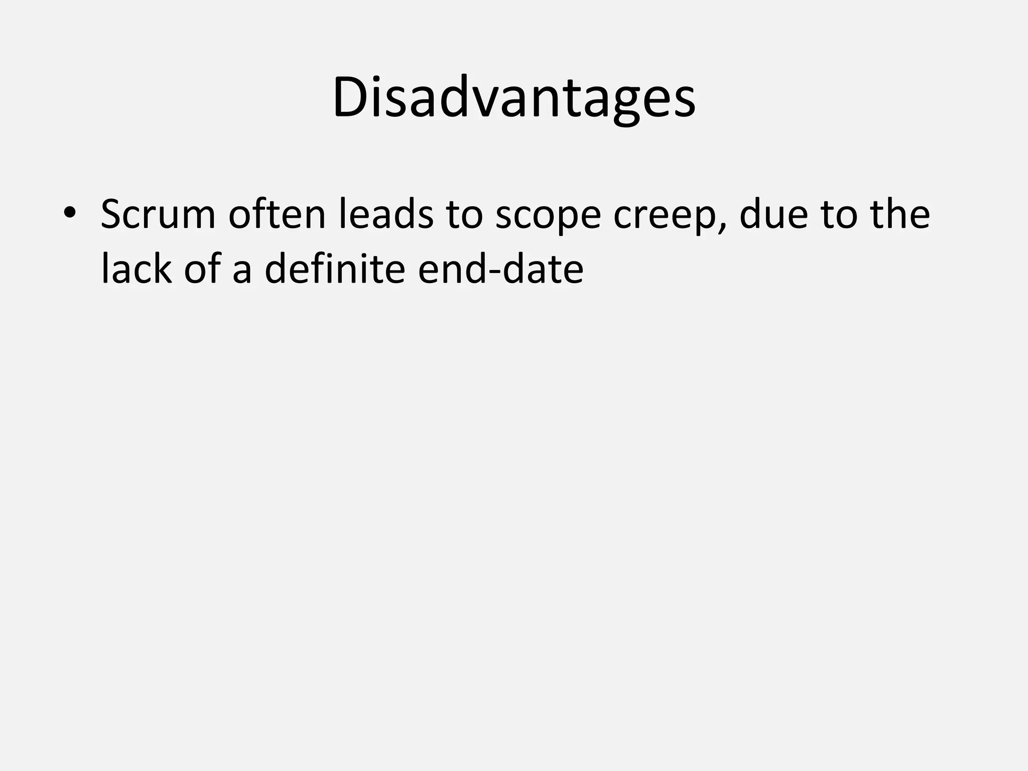 Disadvantages
• Scrum often leads to scope creep, due to the
lack of a definite end-date
 