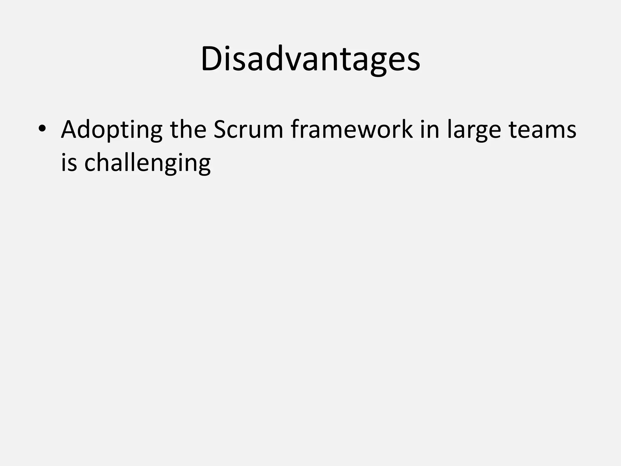 Disadvantages
• Adopting the Scrum framework in large teams
is challenging
 