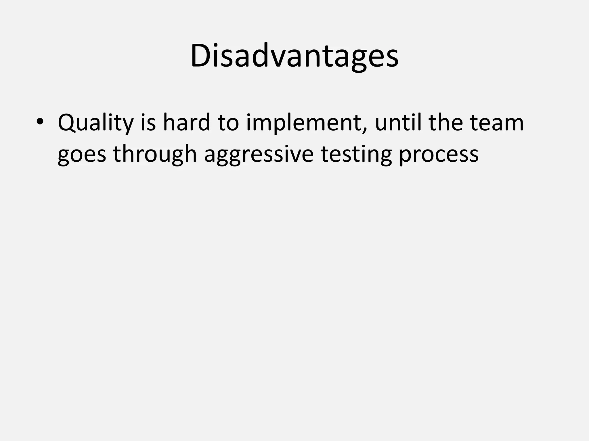 Disadvantages
• Quality is hard to implement, until the team
goes through aggressive testing process
 