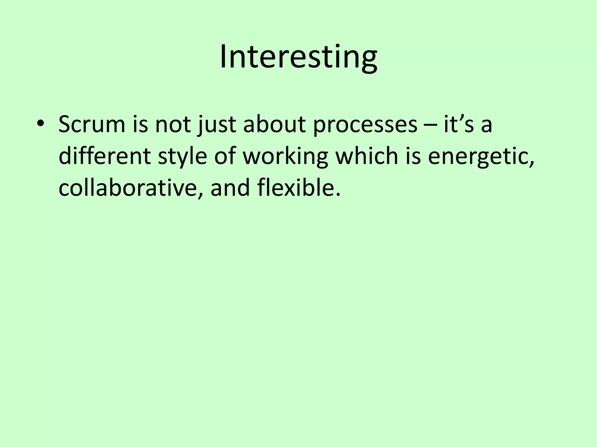Interesting
• Scrum is not just about processes – it’s a
different style of working which is energetic,
collaborative, and flexible.
 