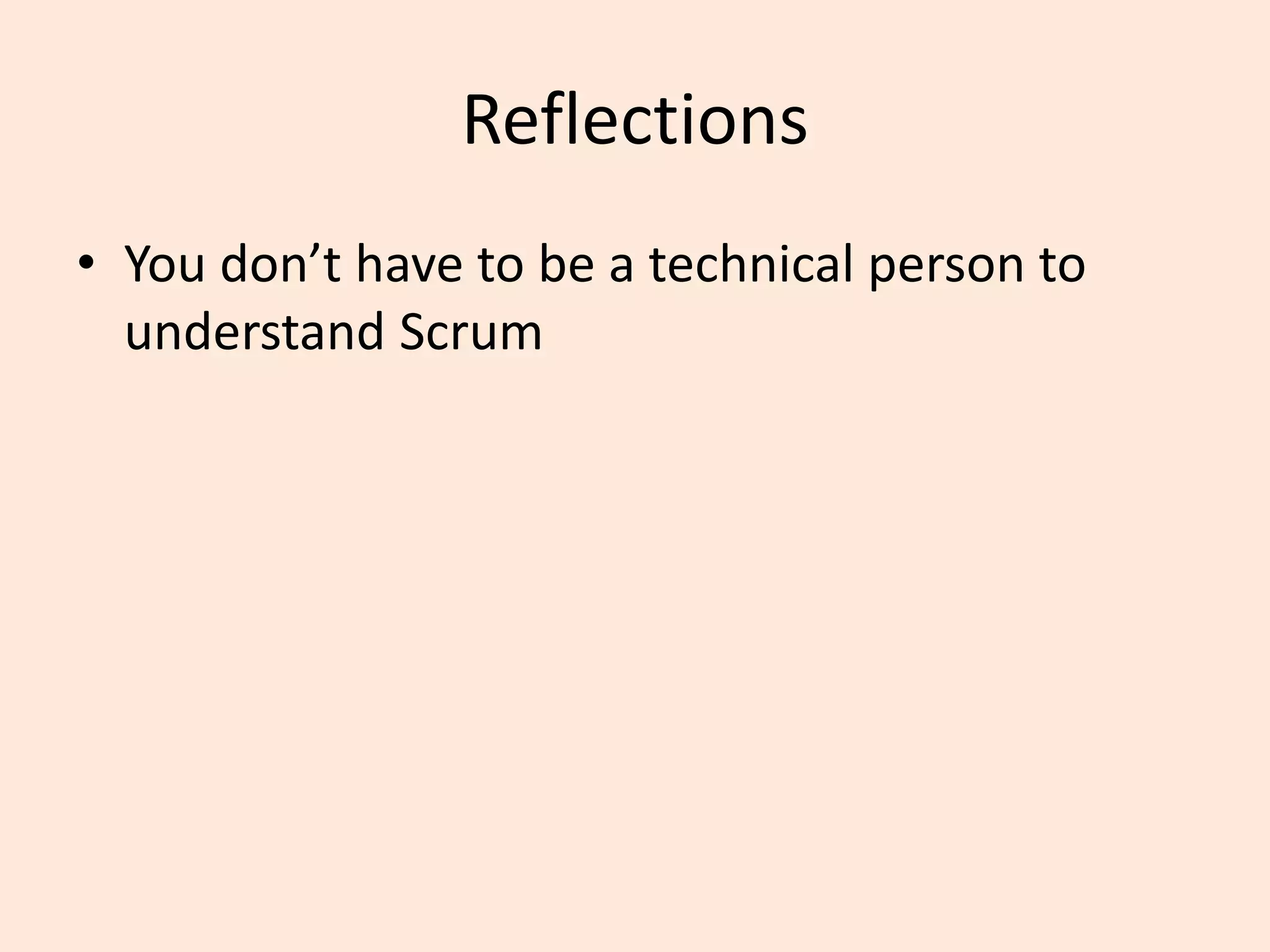 Reflections
• You don’t have to be a technical person to
understand Scrum
 