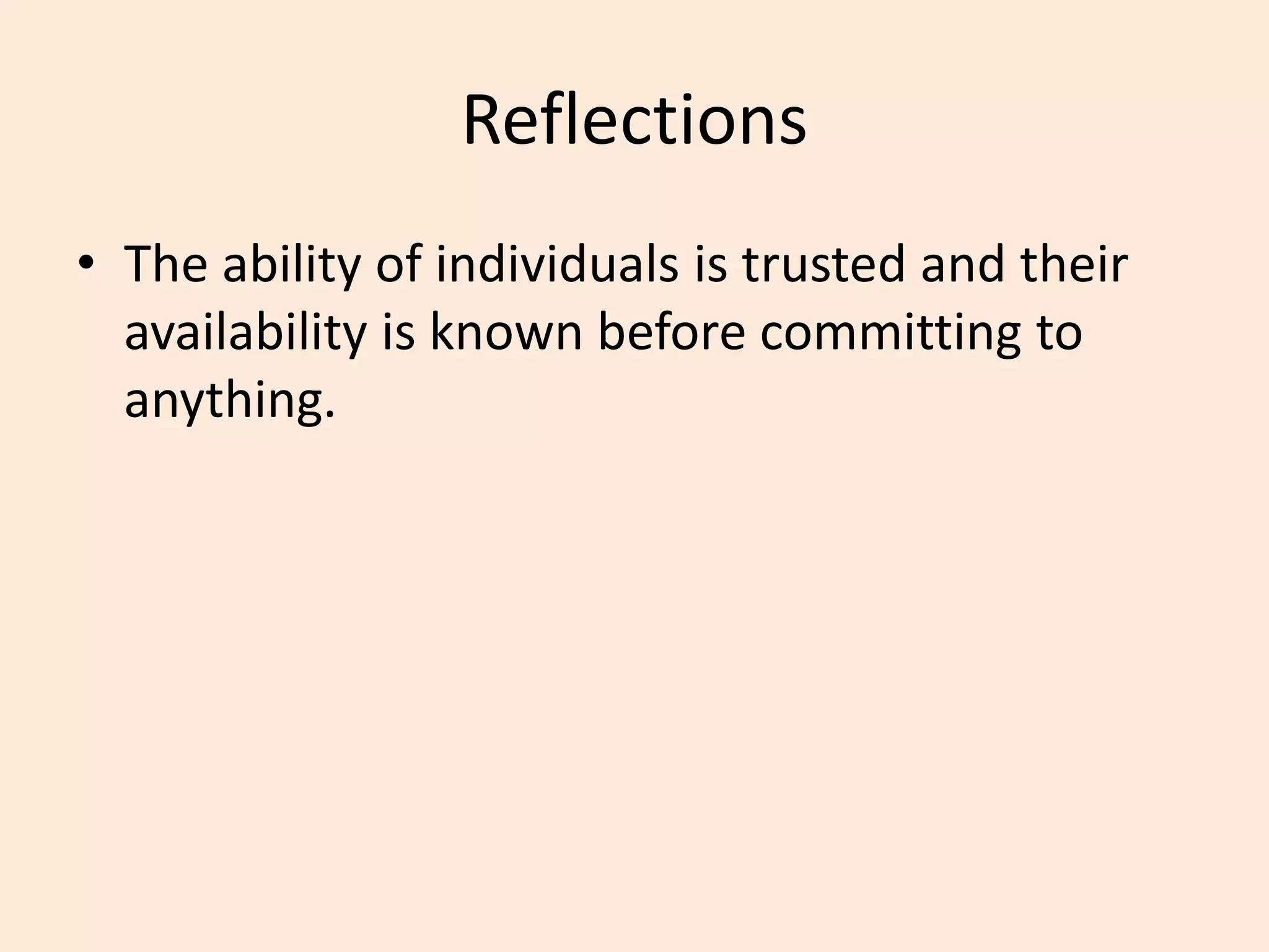 Reflections
• The ability of individuals is trusted and their
availability is known before committing to
anything.
 