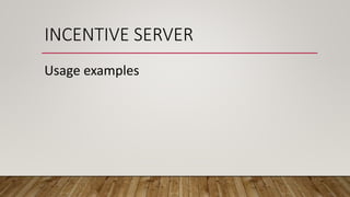 INCENTIVE SERVER
Usage examples
 