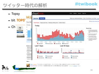 ツイッター時代の解析     #twibook

 - Topsy
 - bit.ly
 - Chartbeat




                    43
 