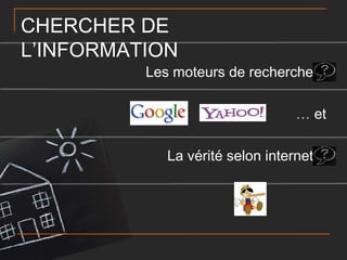 CHERCHER DE
L’INFORMATION

Les moteurs de recherche 
… et
La vérité selon internet 

 
