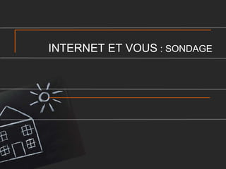 INTERNET ET VOUS : SONDAGE

 