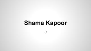 Shama Kapoor
:)
 