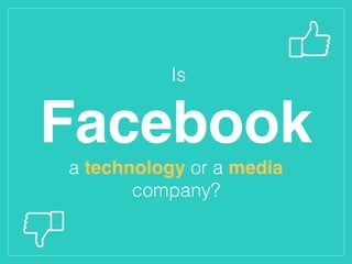 Is
Facebook
a technology or a media
company?
 