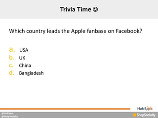 @HubSpot
@ShopSocially

Which country leads the Apple fanbase on Facebook?
a. USA
b. UK
c. China
d. Bangladesh
 